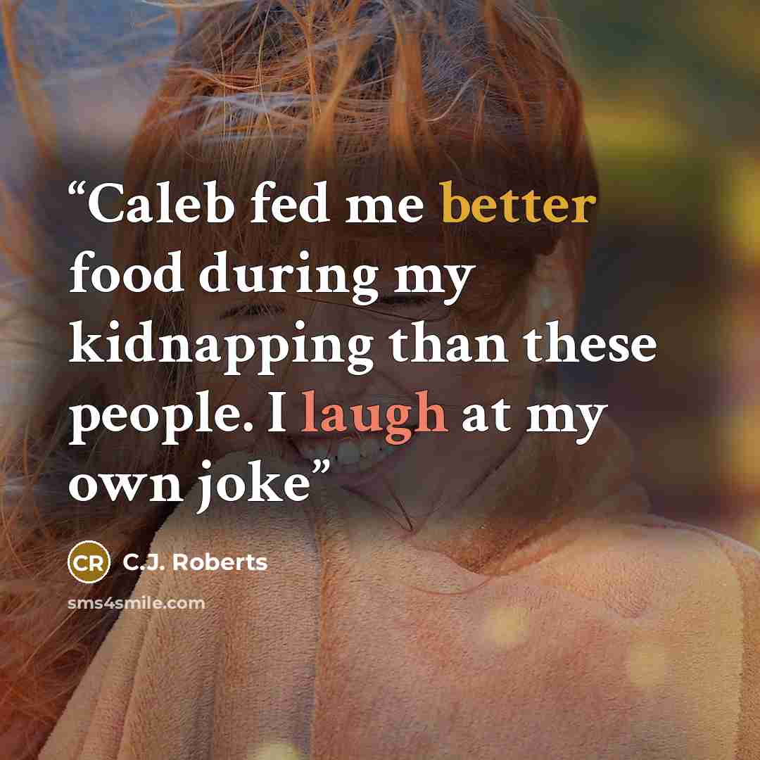“Caleb fed me better food during my kidnapping than these people. I laugh at my own joke” quote by C.J. Roberts