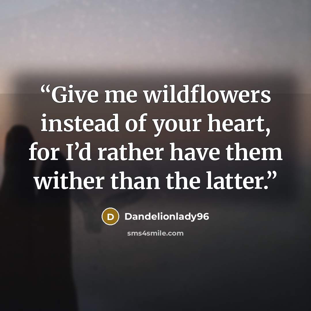 “Give me wildflowers instead of your heart, for I’d rather have them wither than the latter.” quote by Dandelionlady96