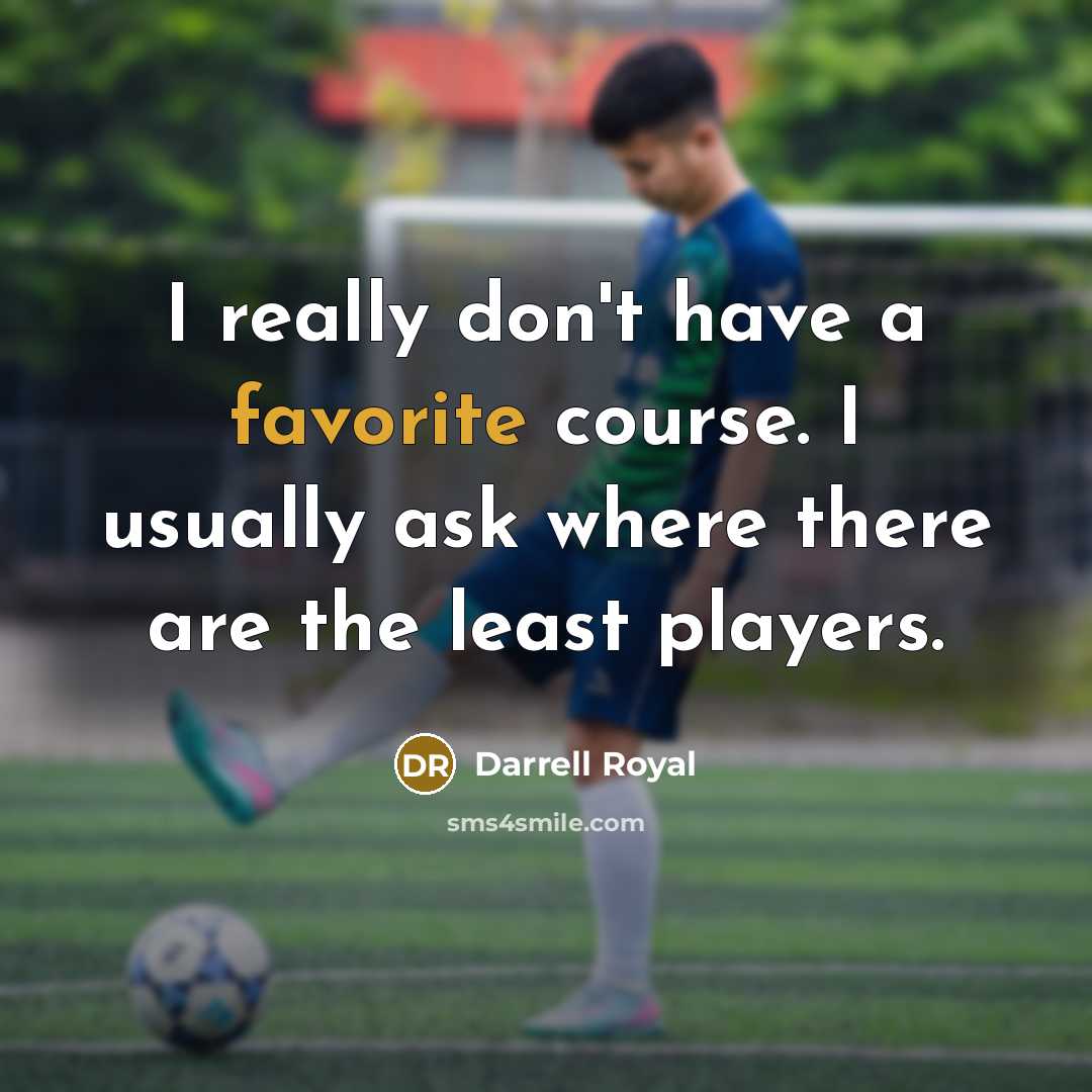 “I really don't have a favorite course. I usually ask where there are the least players.” quote by Darrell Royal