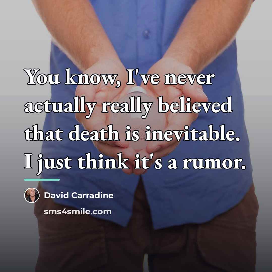 “You know, I've never actually really believed that death is…” quote by David Carradine