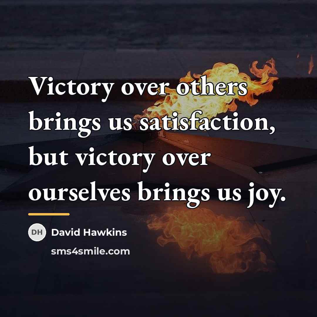 “Victory over others brings us satisfaction, but victory over ourselves…” quote by David Hawkins