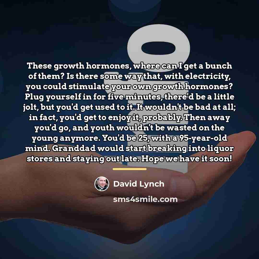 “These growth hormones, where can I get a bunch of…” quote by David Lynch