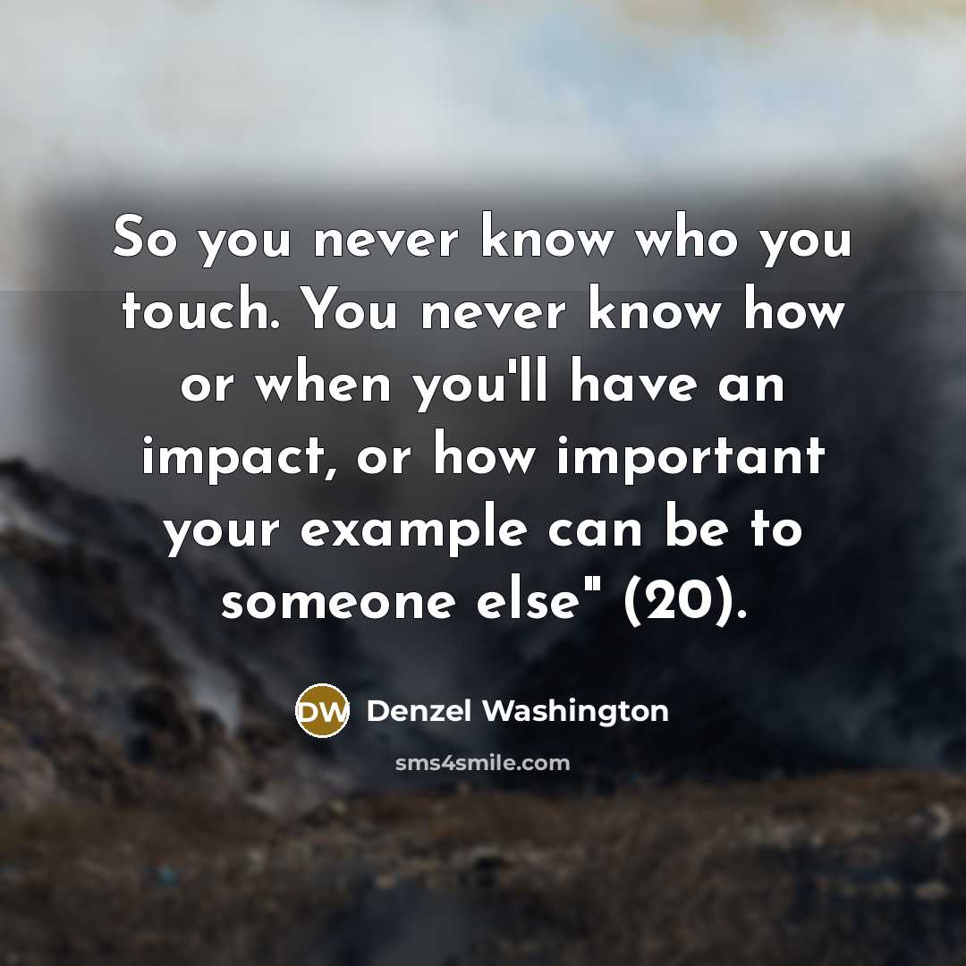 “So you never know who you touch. You never know…” quote by Denzel Washington