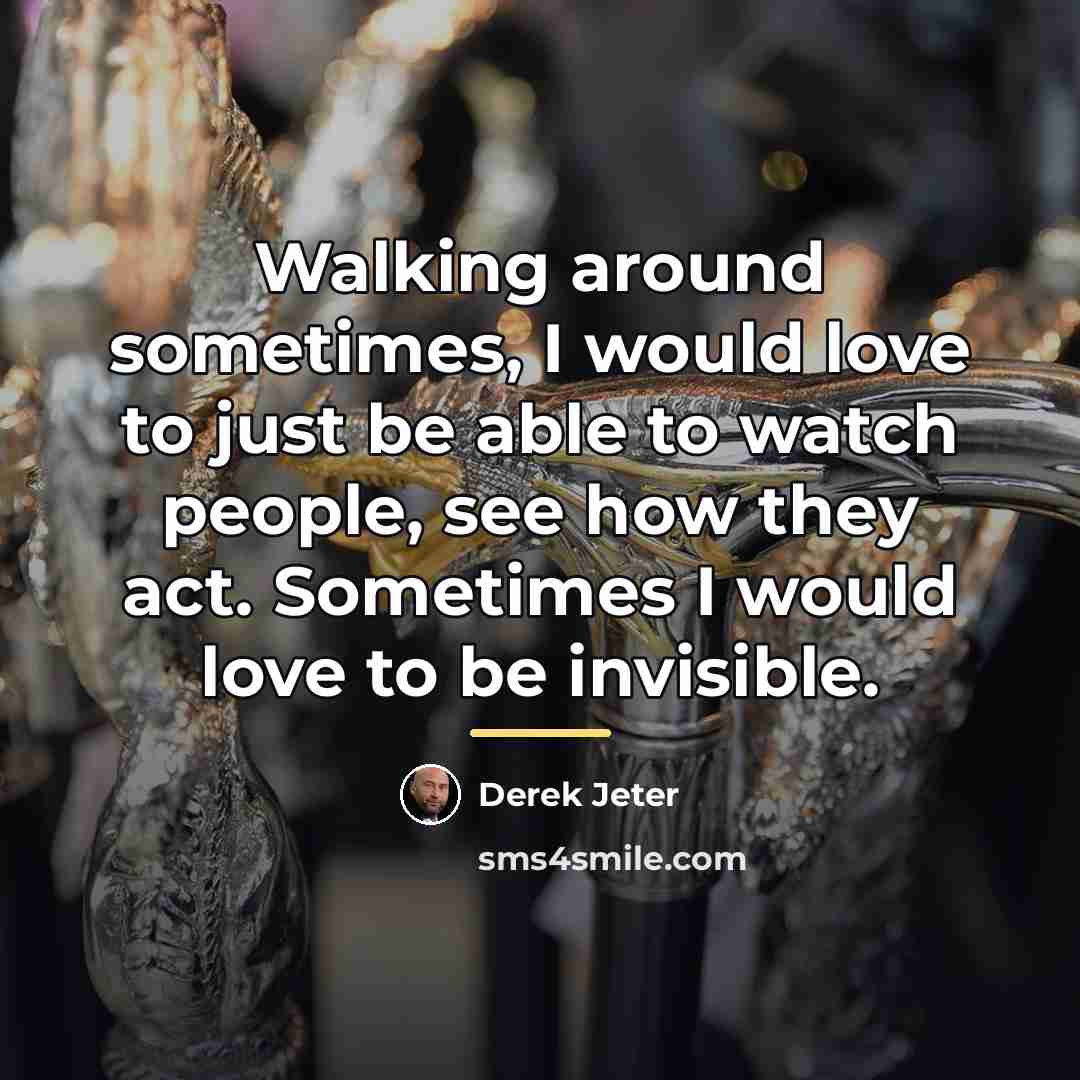 “Walking around sometimes, I would love to just be able…” quote by Derek Jeter