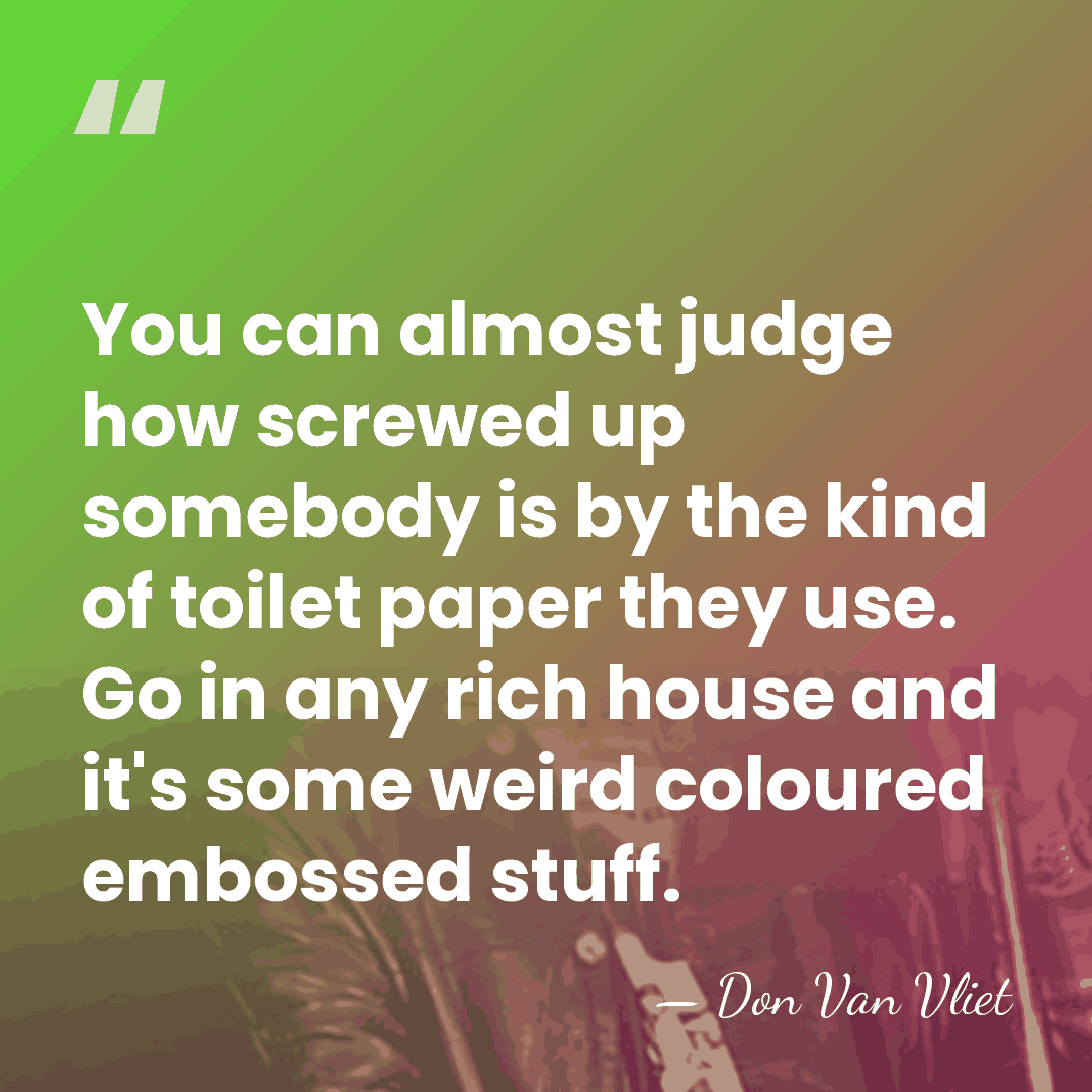 You can almost judge how screwed up somebody is by the kind&hellip; - Don Van Vliet