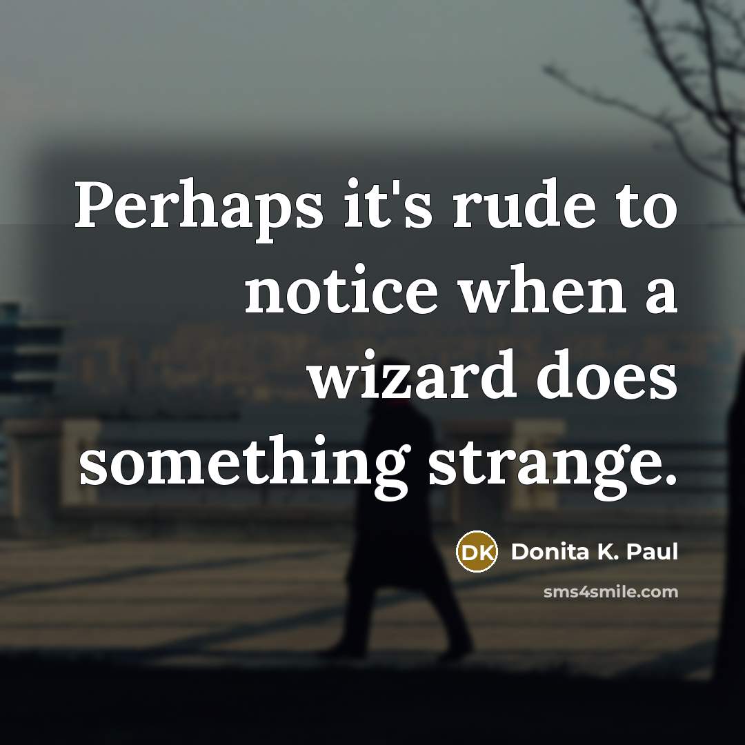 “Perhaps it's rude to notice when a wizard does something…” quote by Donita K. Paul