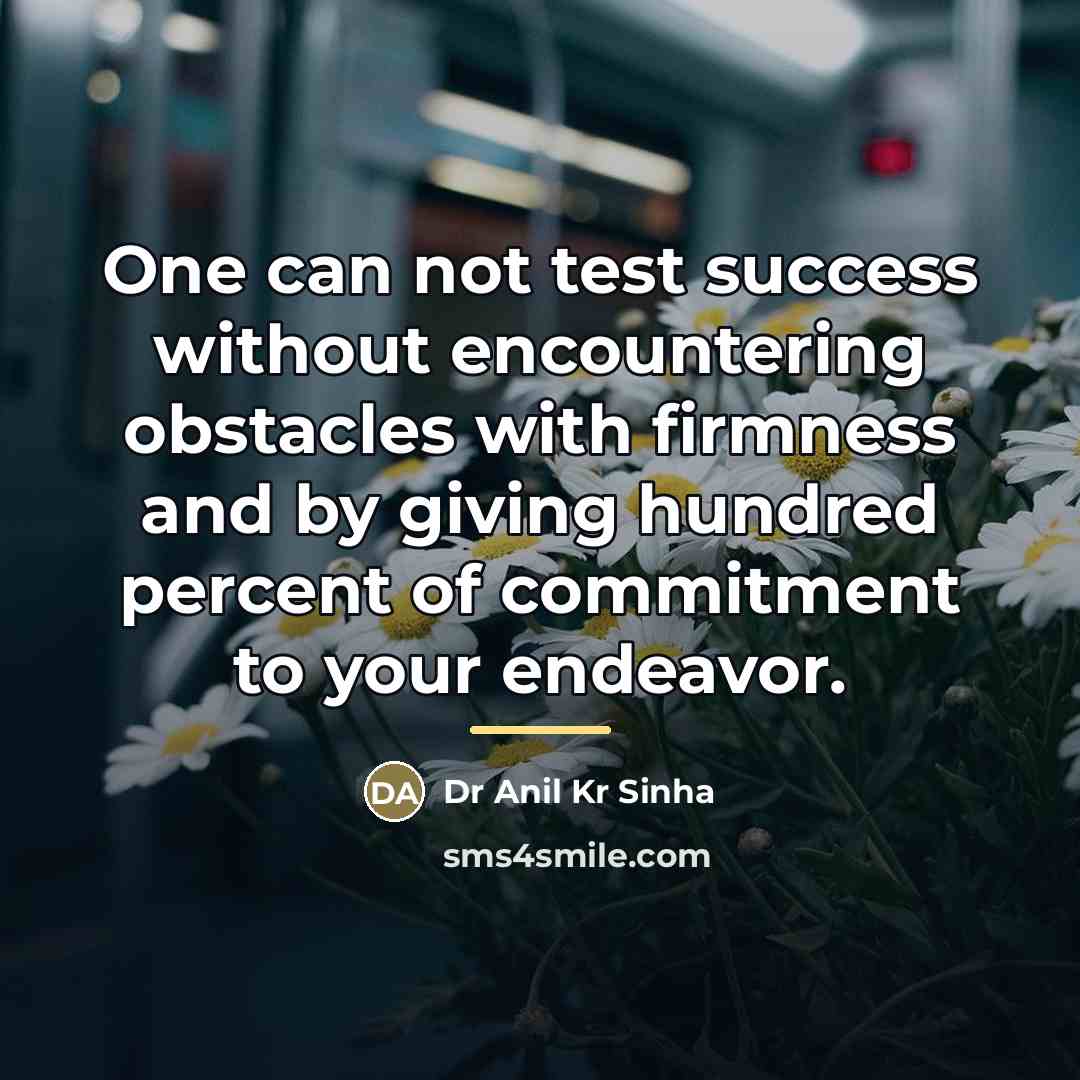 “One can not test success without encountering obstacles with firmness…” quote by Dr Anil Kr Sinha