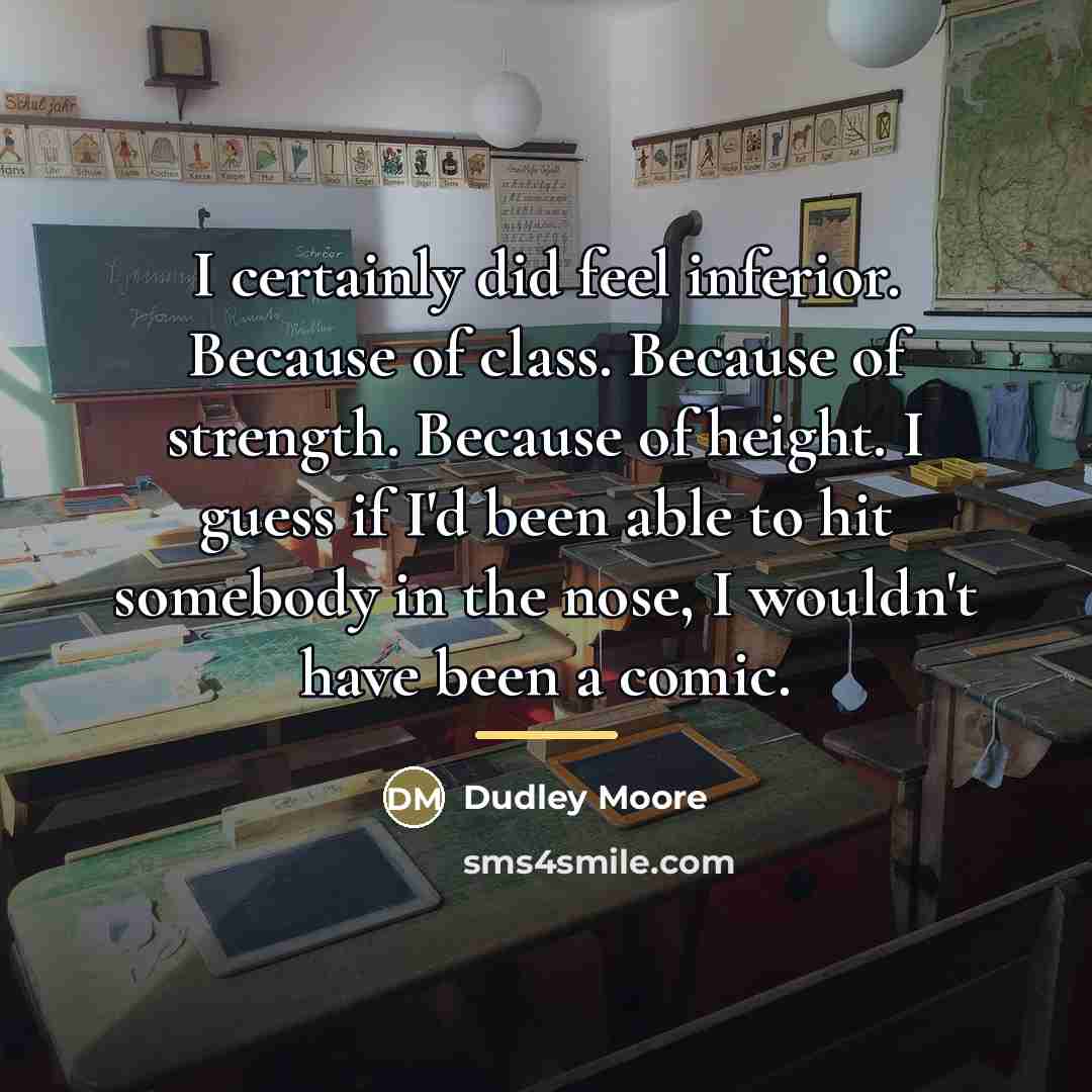 “I certainly did feel inferior. Because of class. Because of…” quote by Dudley Moore
