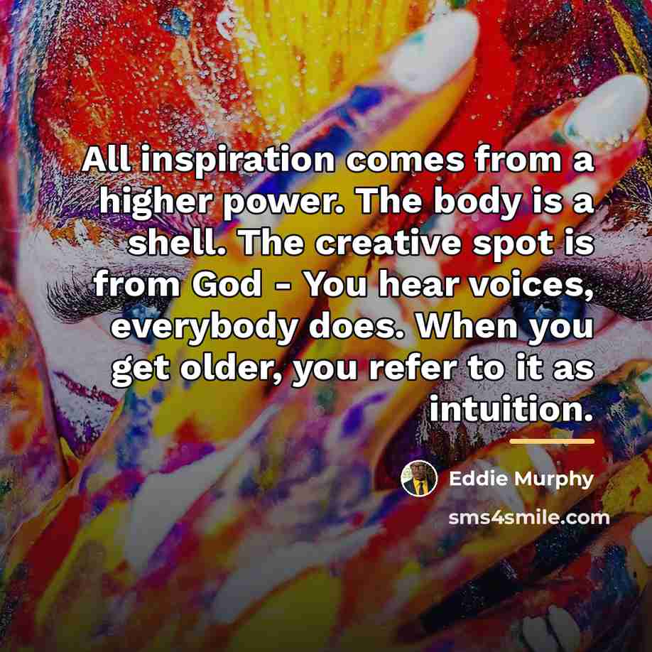 “All inspiration comes from a higher power. The body is…” quote by Eddie Murphy