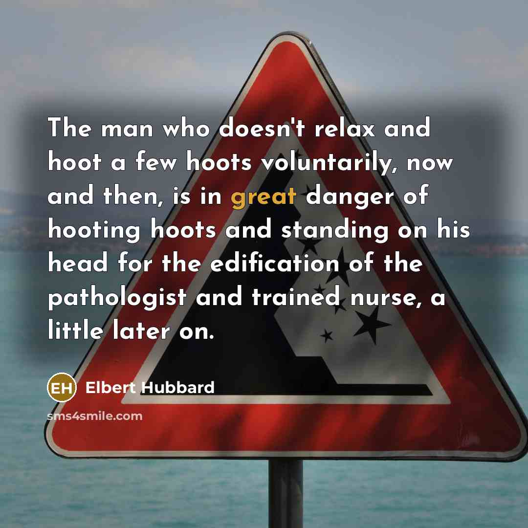 “The man who doesn't relax and hoot a few hoots…” quote by Elbert Hubbard