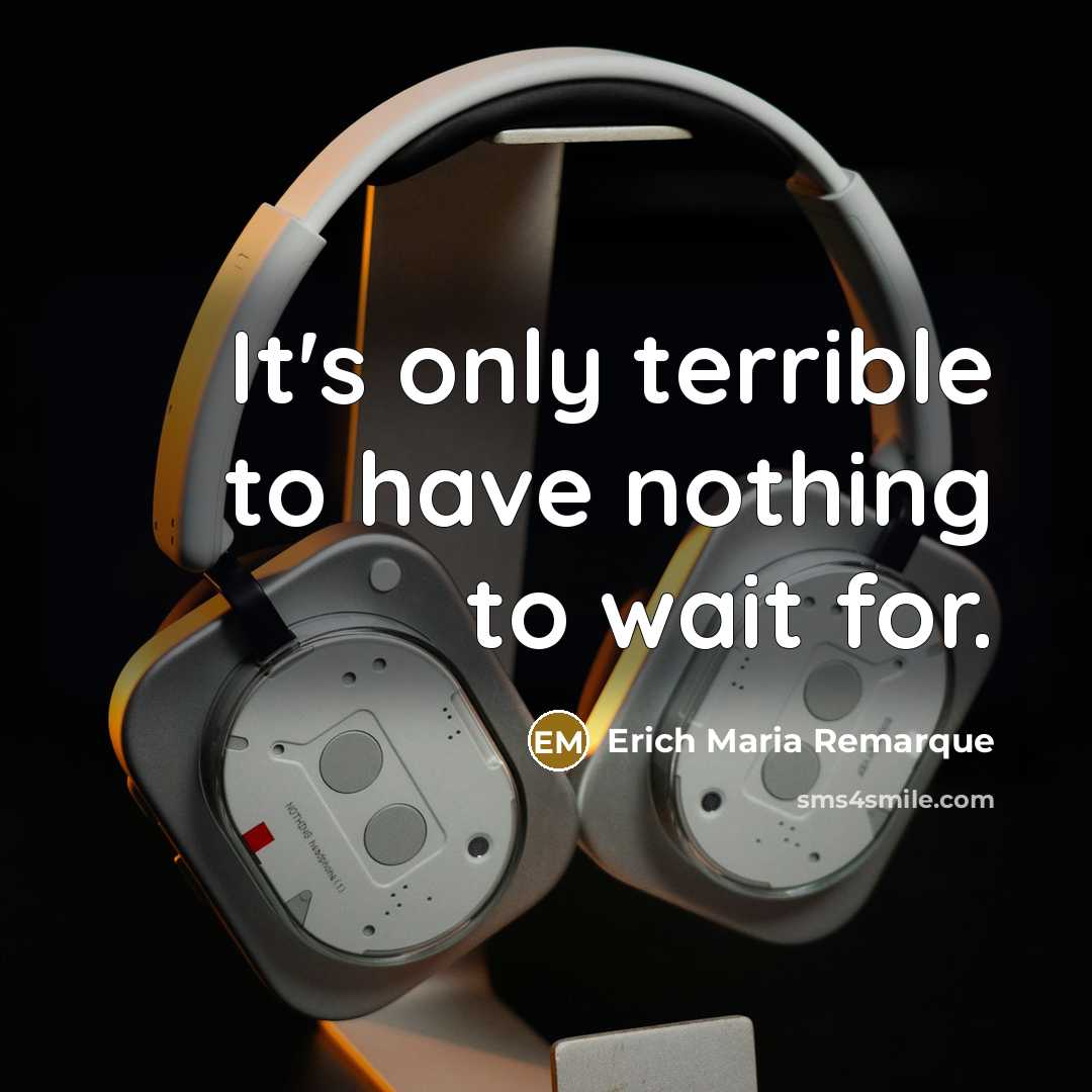 “It's only terrible to have nothing to wait for.…” quote by Erich Maria Remarque
