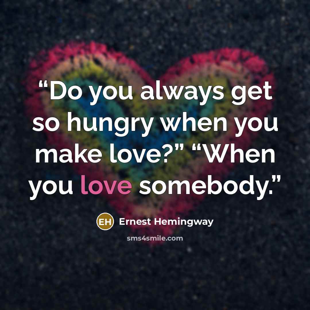 “Do you always get so hungry when you make love?” “When you love somebody.” quote by Ernest Hemingway