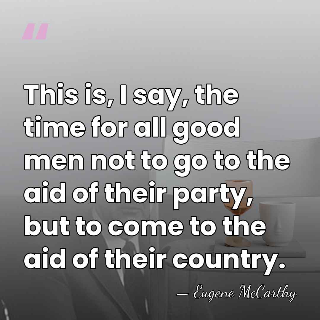This is, I say, the time for all good men not to&hellip; - Eugene McCarthy