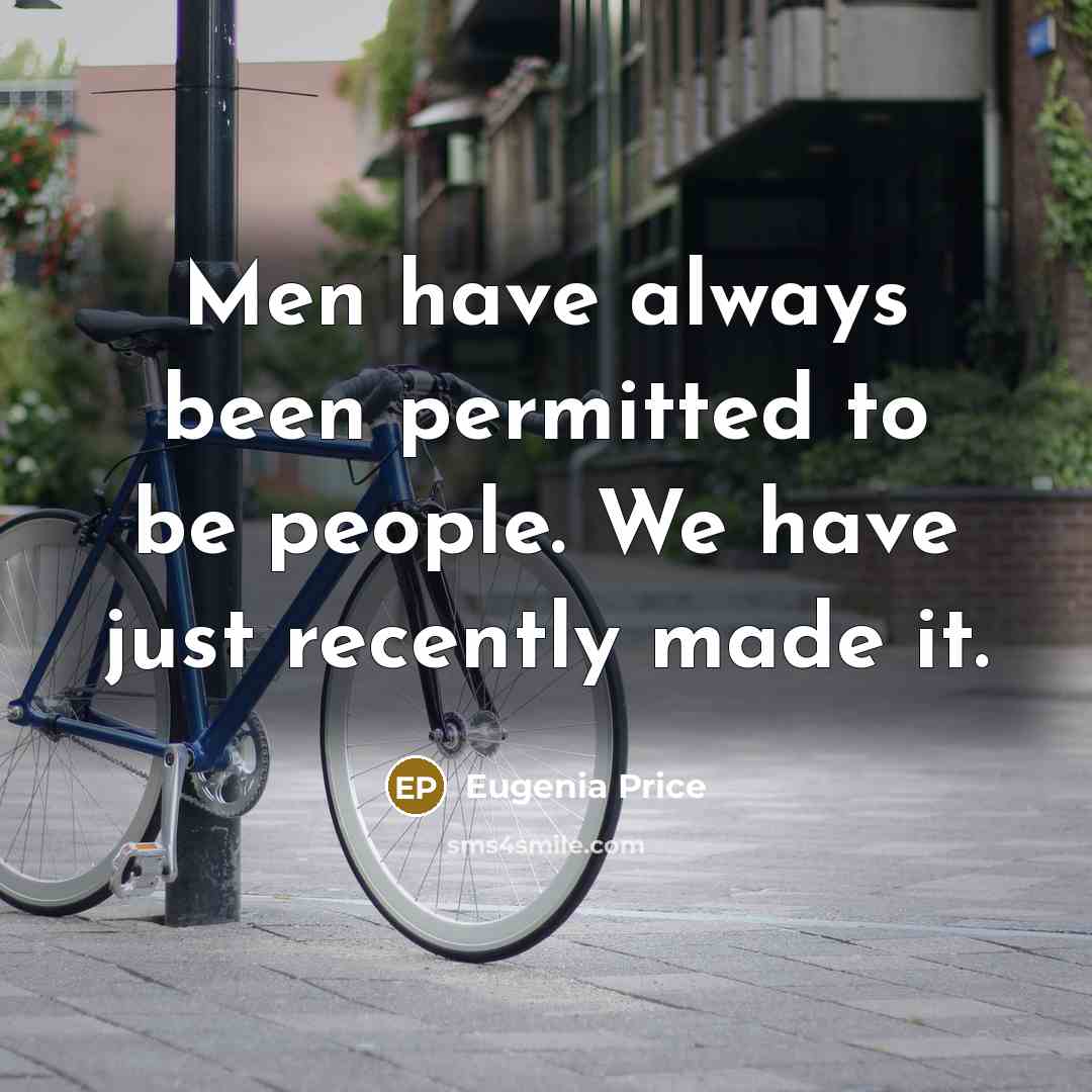 “Men have always been permitted to be people. We have…” quote by Eugenia Price