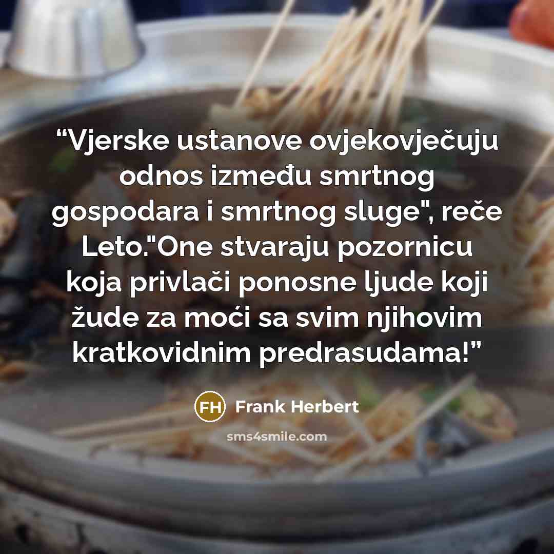 “Vjerske ustanove ovjekovječuju odnos između smrtnog gospodara i smrtnog sluge", reče Leto."One stvaraju pozornicu koja privlači ponosne ljude koji žude za moći sa svim njihovim kratkovidnim predrasudama!” quote by Frank Herbert