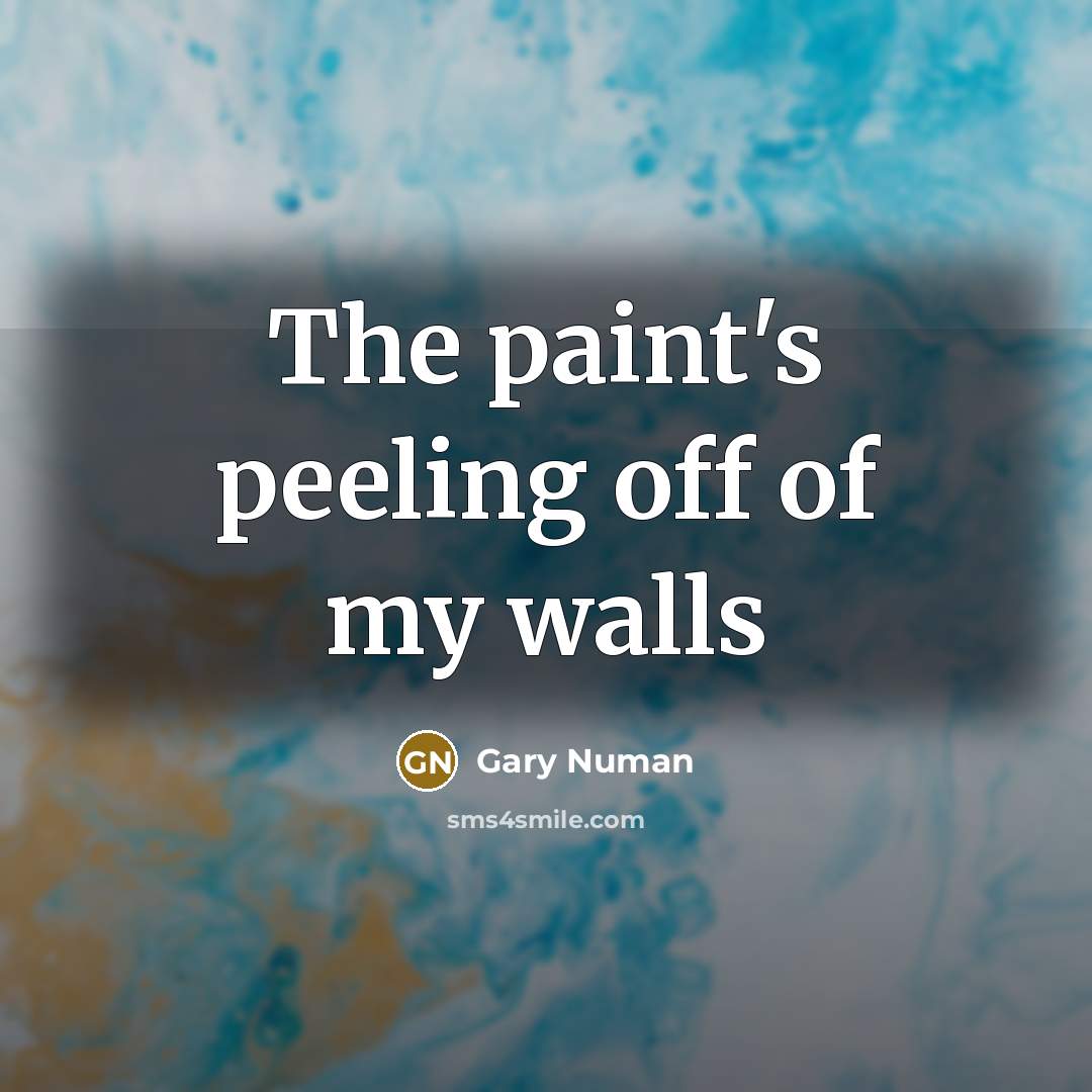 “The paint's peeling off of my walls…” quote by Gary Numan
