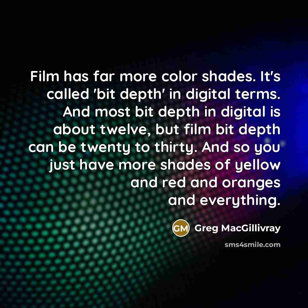 “Film has far more color shades. It's called 'bit depth'…” quote by Greg MacGillivray