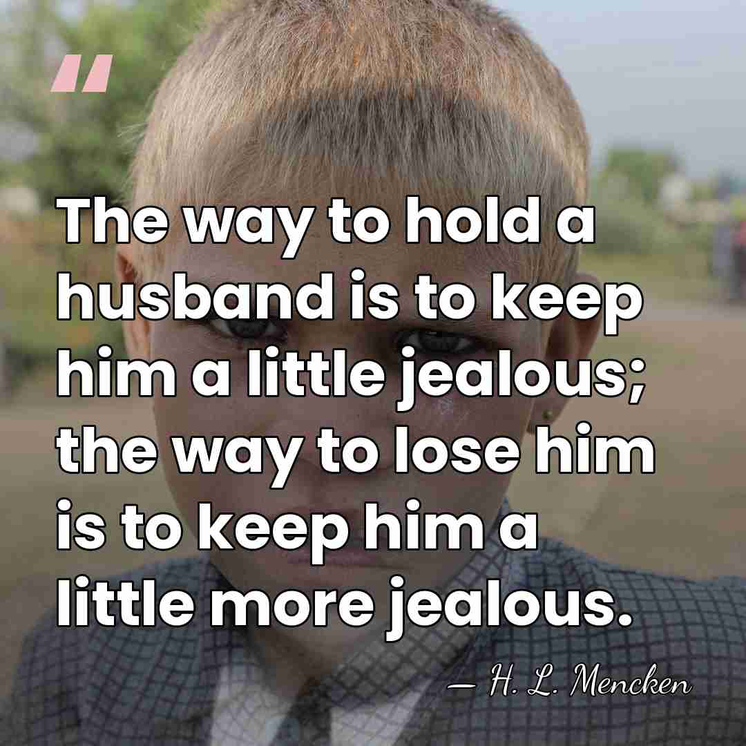 The way to hold a husband is to keep him a little&hellip; - H. L. Mencken