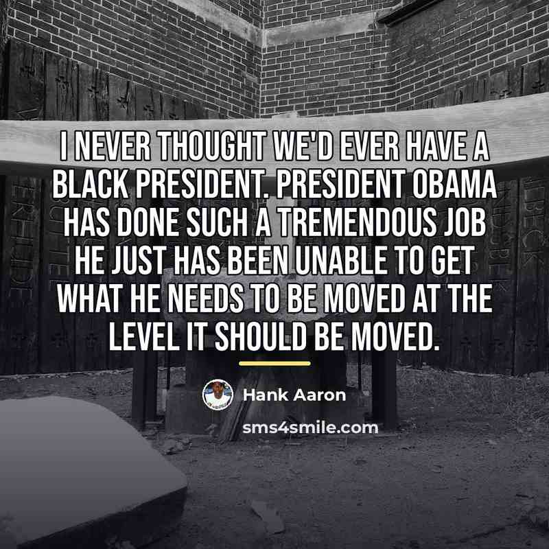 “I never thought we'd ever have a black president. President…” quote by Hank Aaron