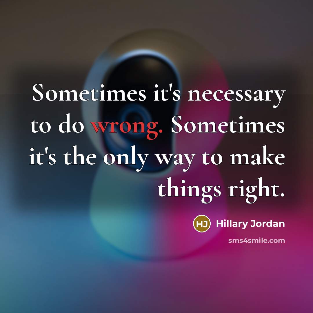 “Sometimes it's necessary to do wrong. Sometimes it's the only way to make things right.” quote by Hillary Jordan
