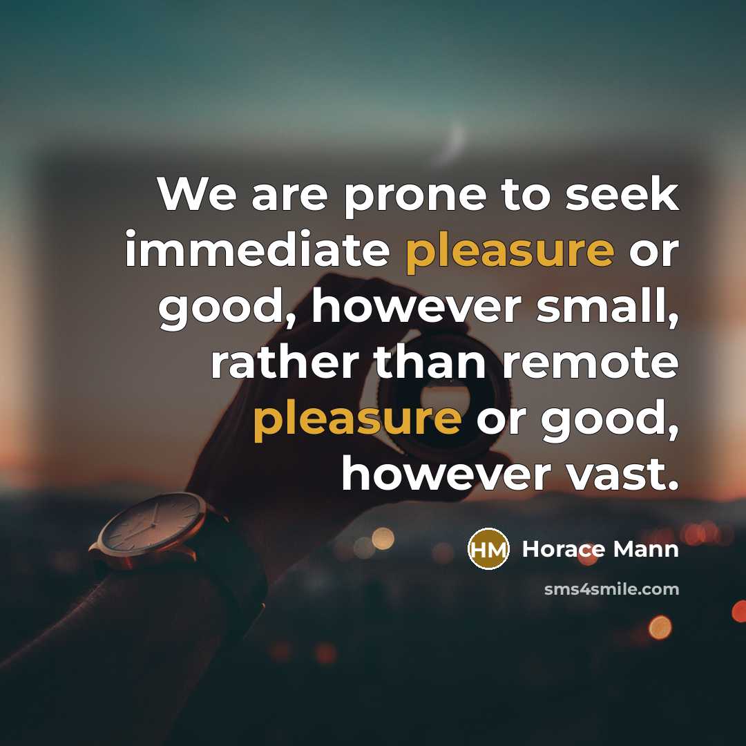“We are prone to seek immediate pleasure or good, however…” quote by Horace Mann