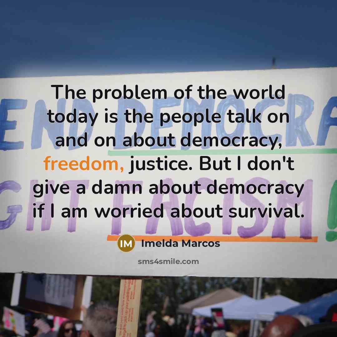 “The problem of the world today is the people talk…” quote by Imelda Marcos