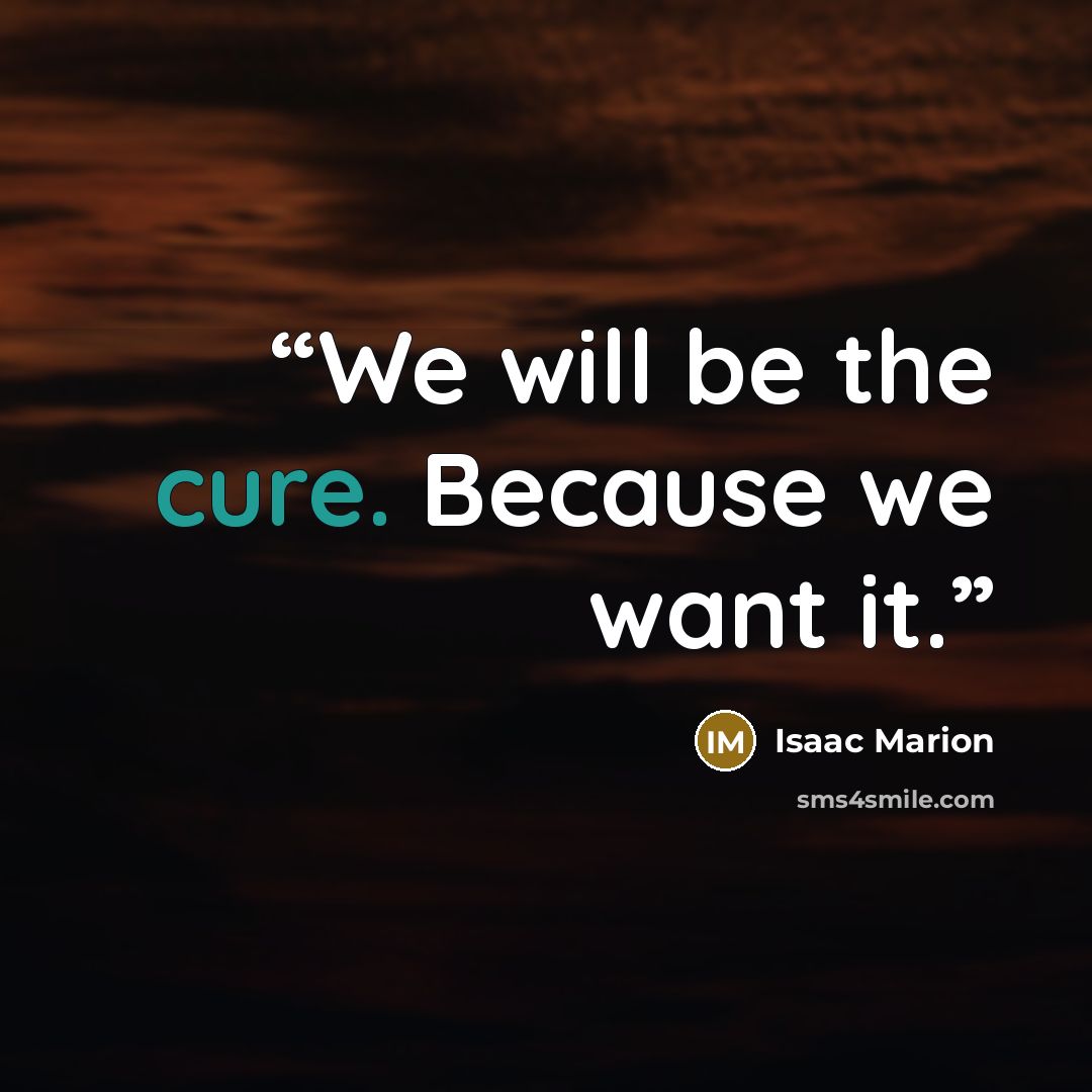 “We will be the cure. Because we want it.” quote by Isaac Marion