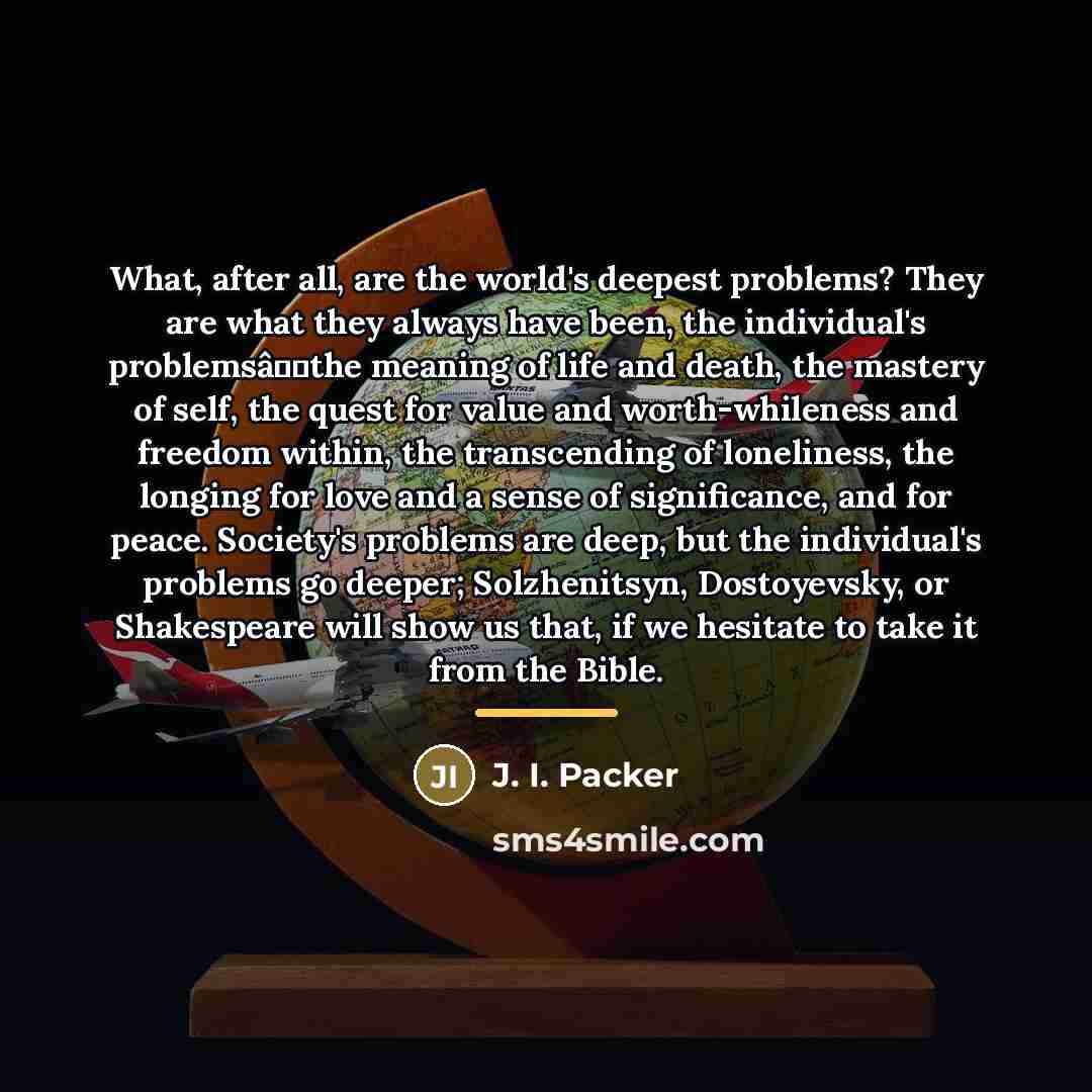 “What, after all, are the world's deepest problems? They are…” quote by J. I. Packer