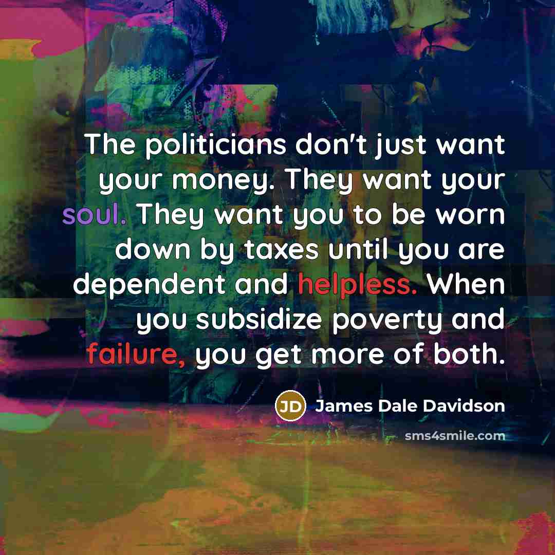“The politicians don't just want your money. They want your…” quote by James Dale Davidson
