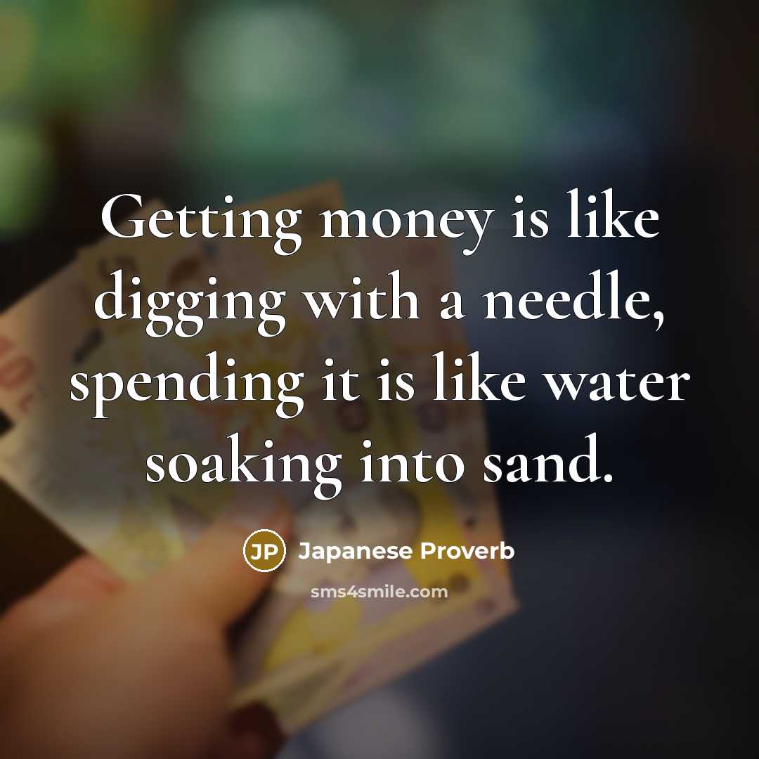“Getting money is like digging with a needle, spending it…” quote by Japanese Proverb