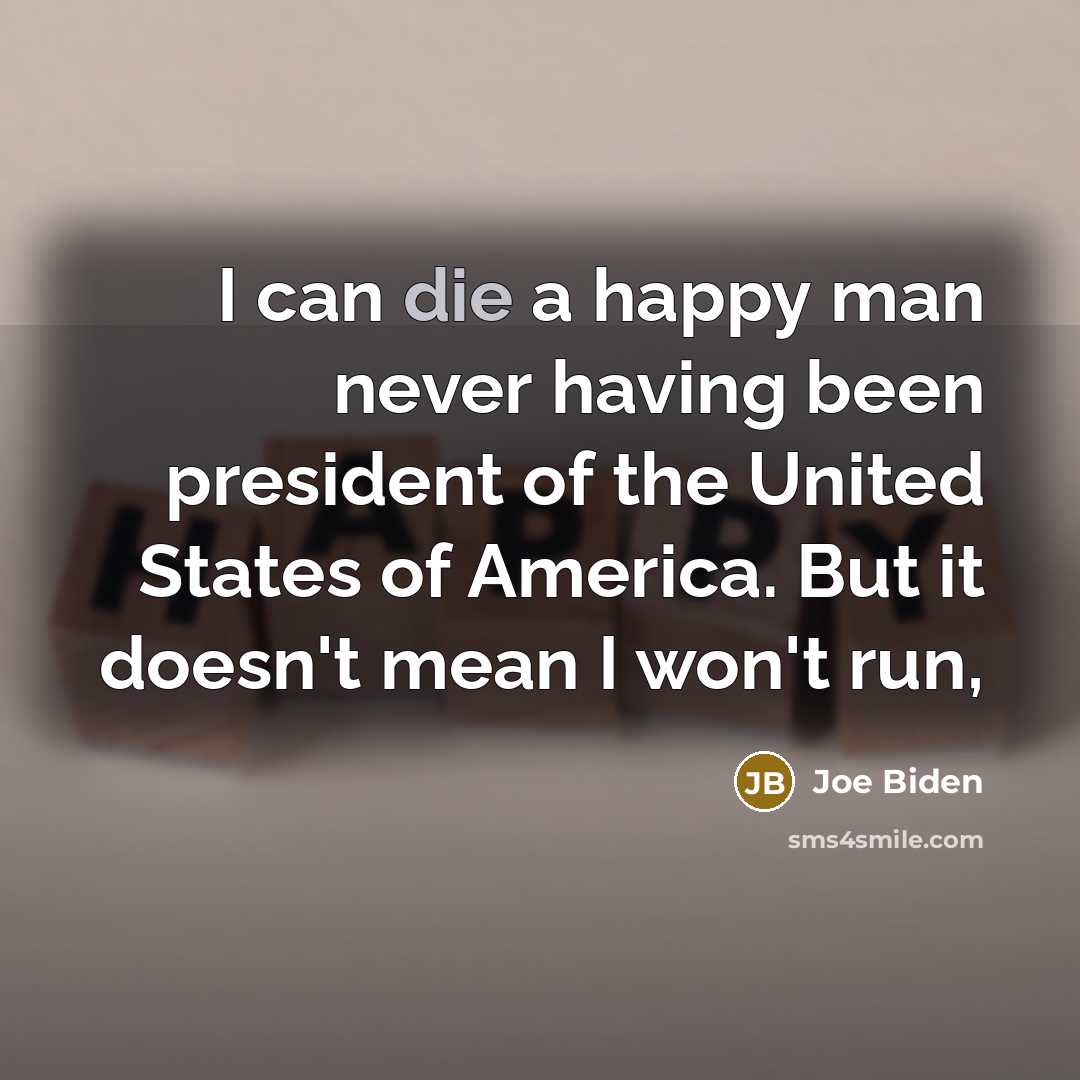 “I can die a happy man never having been president…” quote by Joe Biden