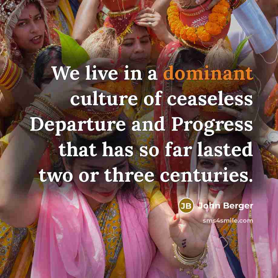 “We live in a dominant culture of ceaseless Departure and…” quote by John Berger