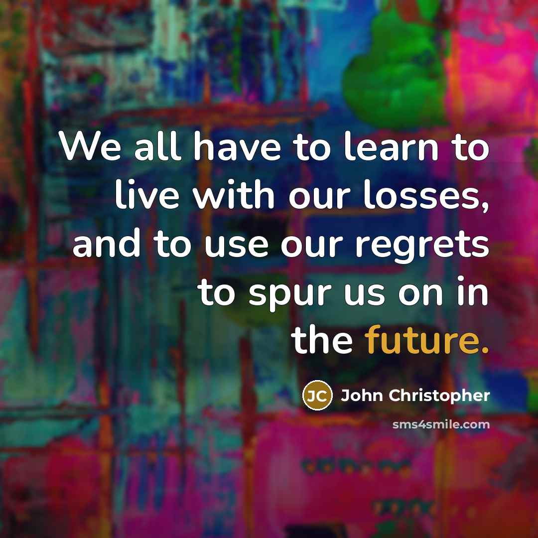 “We all have to learn to live with our losses,…” quote by John Christopher