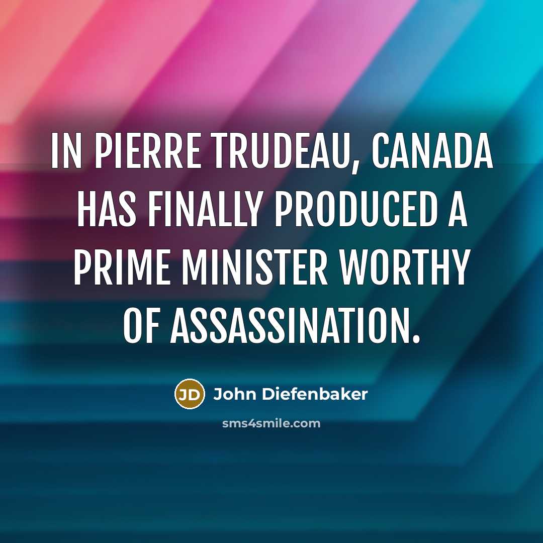 “In Pierre Trudeau, Canada has finally produced a Prime Minister…” quote by John Diefenbaker