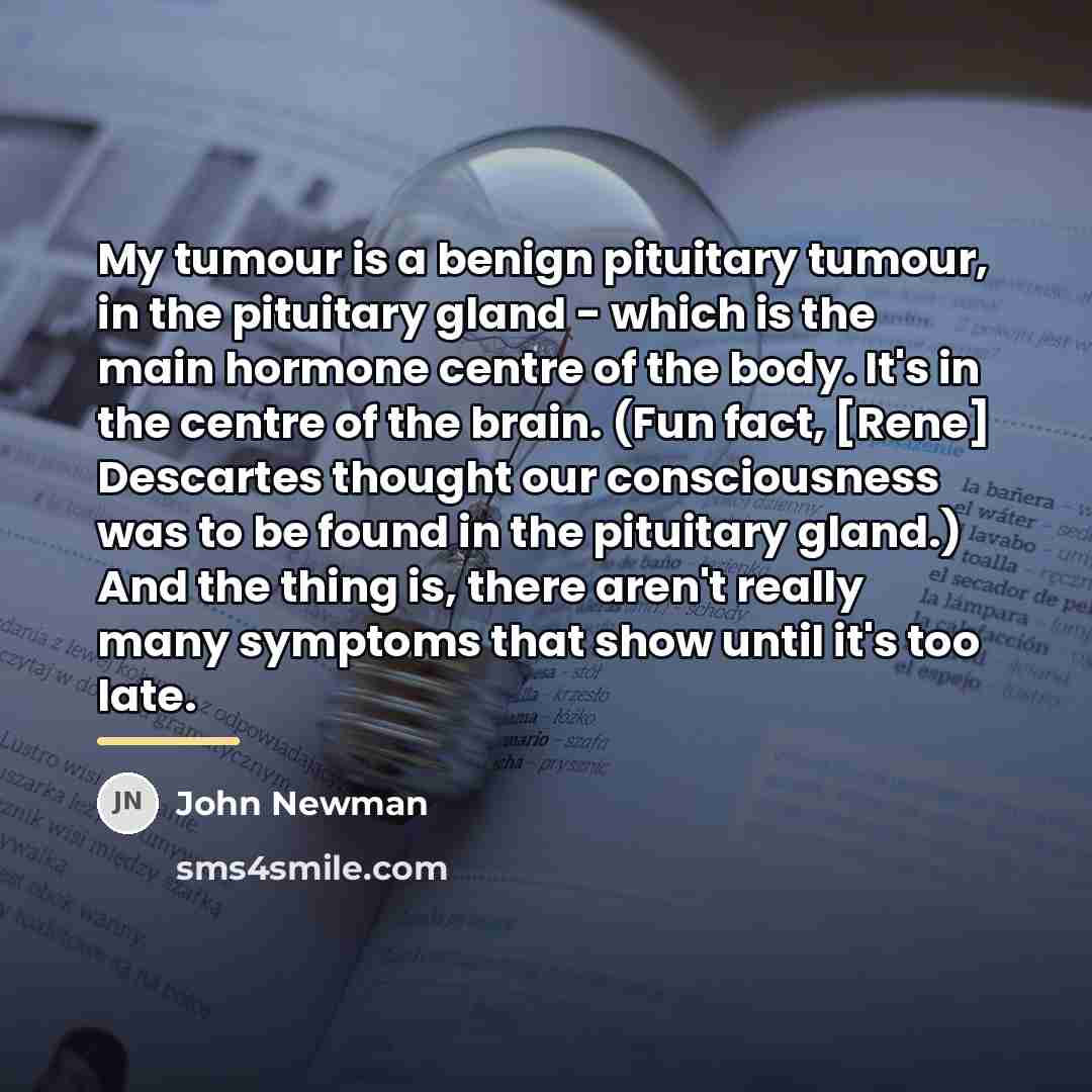 “My tumour is a benign pituitary tumour, in the pituitary…” quote by John Newman