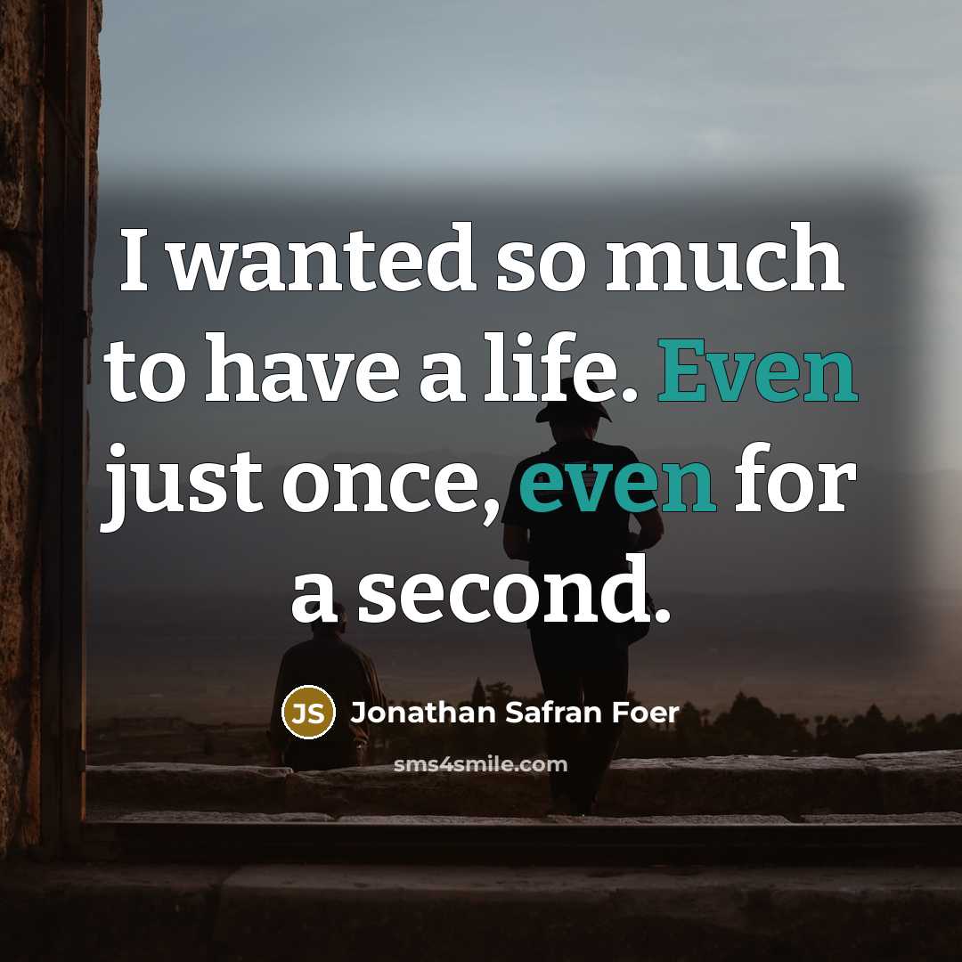 “I wanted so much to have a life. Even just…” quote by Jonathan Safran Foer
