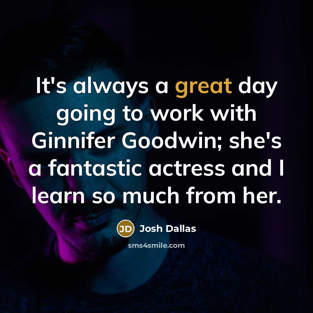 “It's always a great day going to work with Ginnifer Goodwin; she's a fantastic actress and I learn so much from her.” quote by Josh Dallas