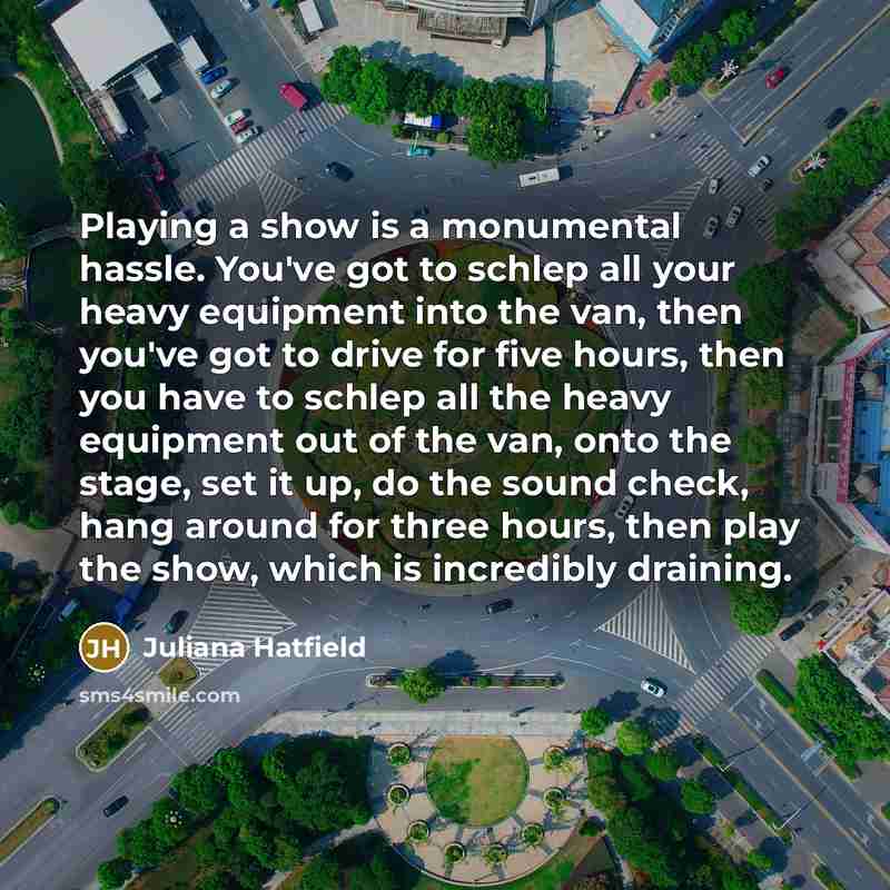 “Playing a show is a monumental hassle. You've got to…” quote by Juliana Hatfield