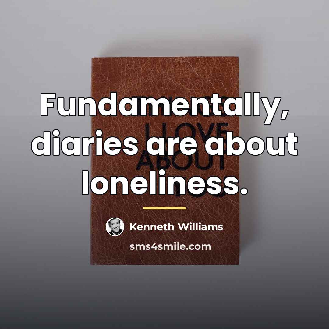 “Fundamentally, diaries are about loneliness.…” quote by Kenneth Williams