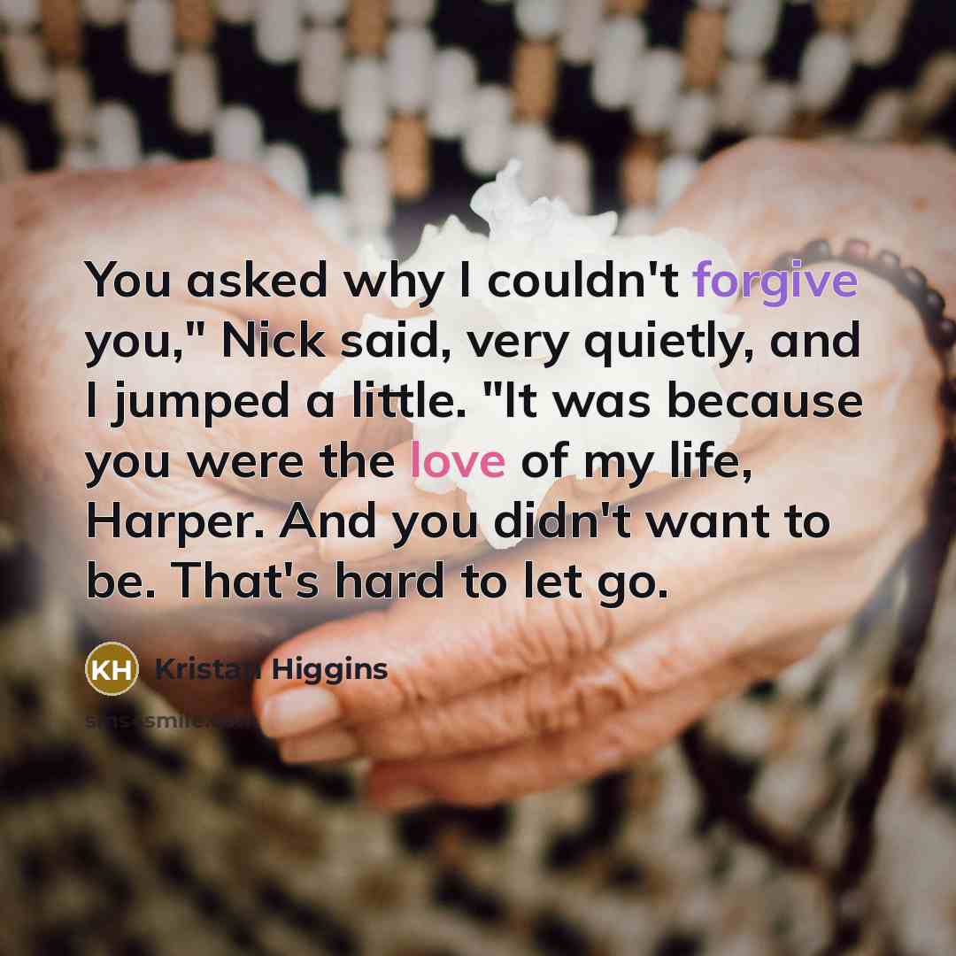 “You asked why I couldn't forgive you," Nick said, very…” quote by Kristan Higgins