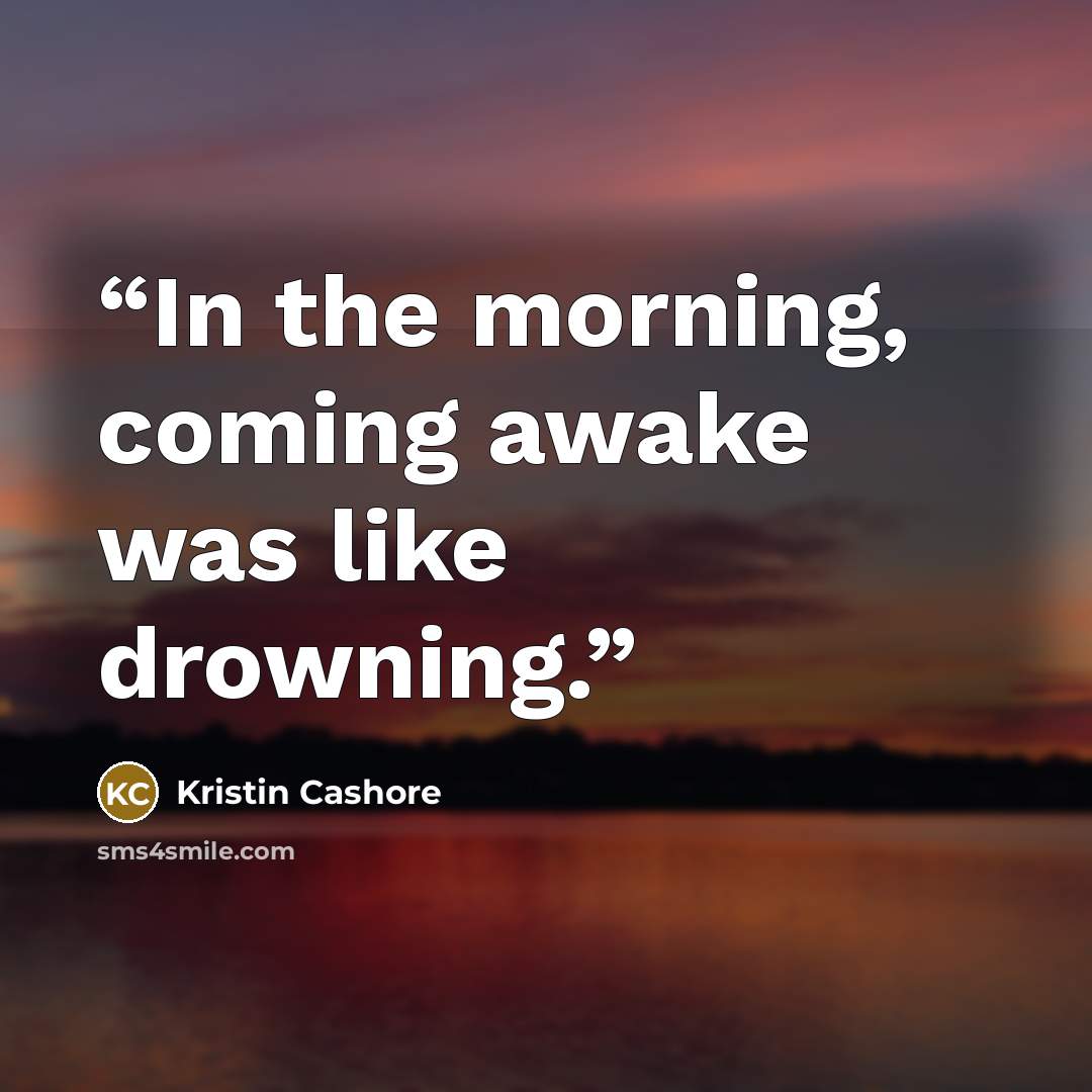 “In the morning, coming awake was like drowning.” quote by Kristin Cashore