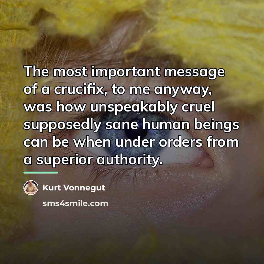 “The most important message of a crucifix, to me anyway,…” quote by Kurt Vonnegut