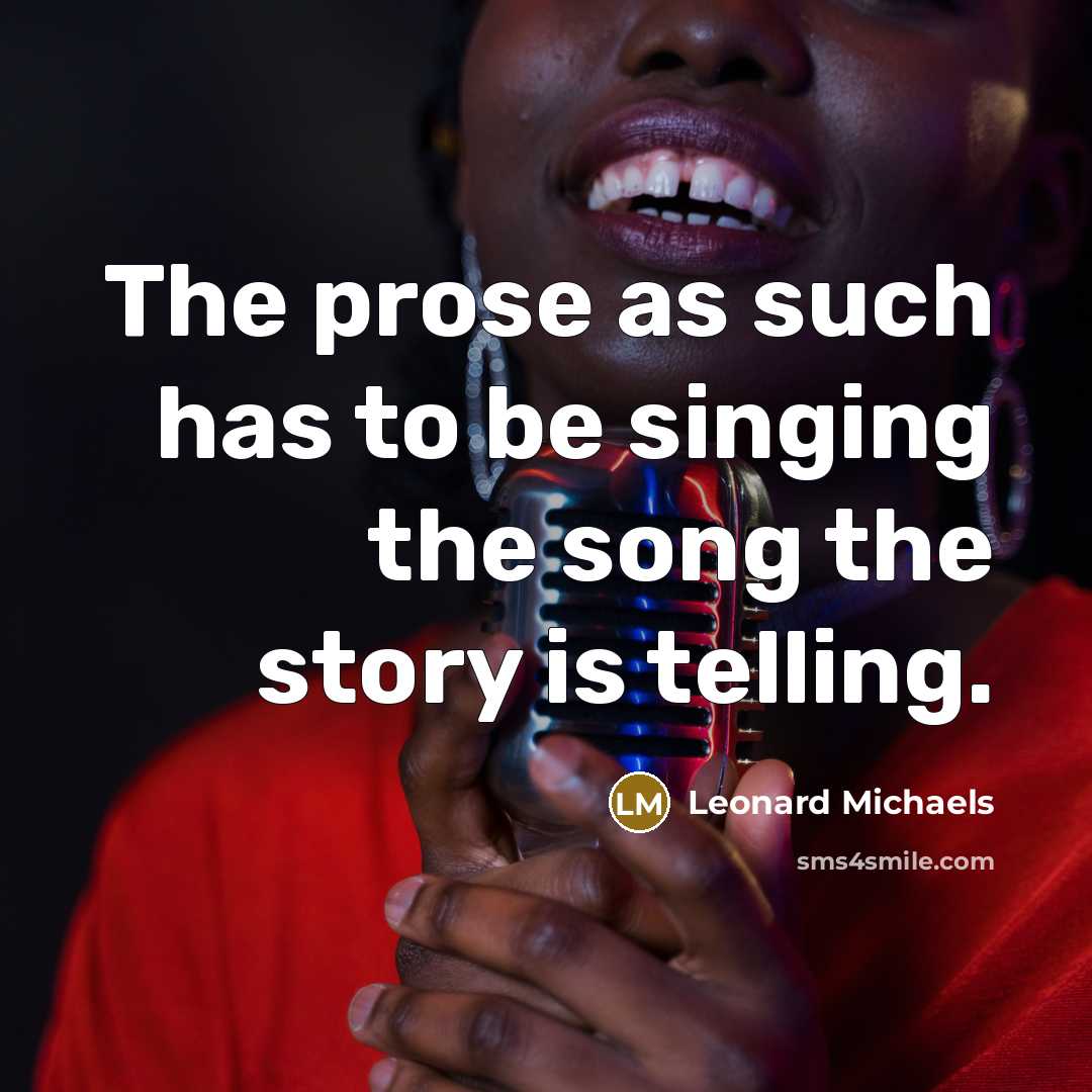 “The prose as such has to be singing the song…” quote by Leonard Michaels