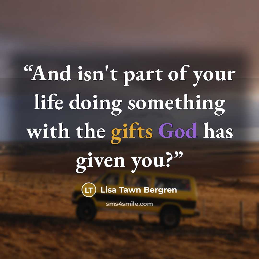 “And isn't part of your life doing something with the gifts God has given you?” quote by Lisa Tawn Bergren