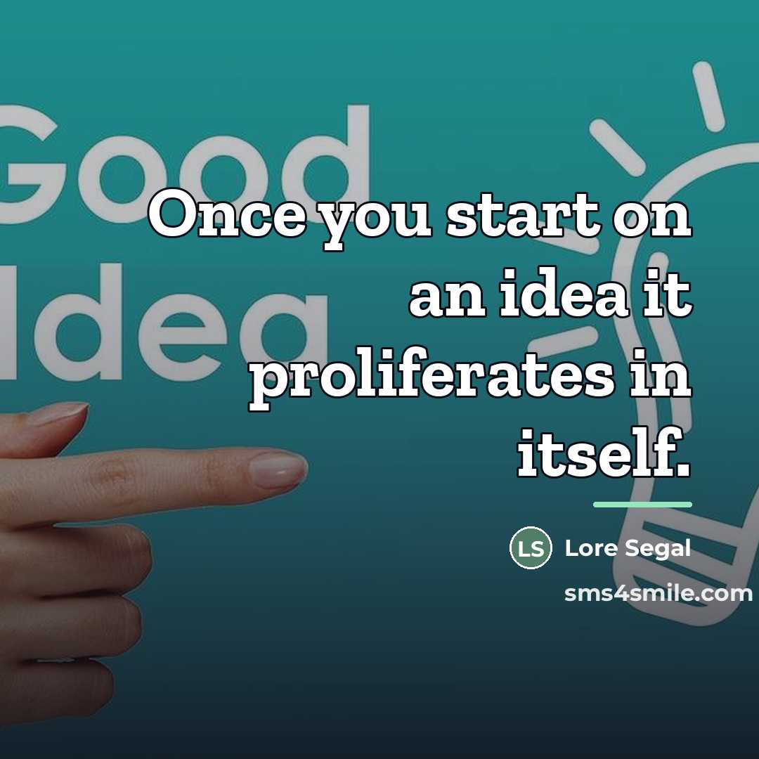“Once you start on an idea it proliferates in itself.…” quote by Lore Segal
