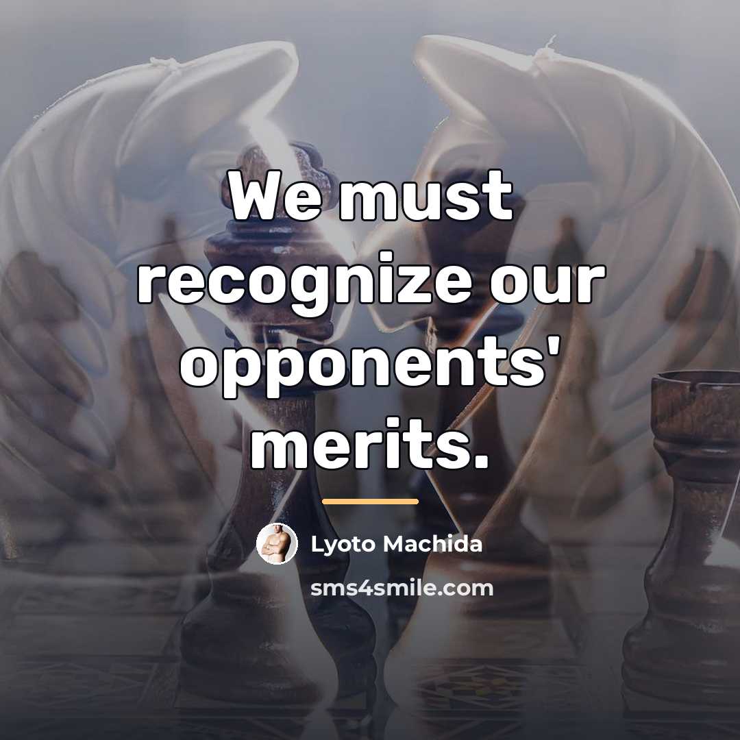 “We must recognize our opponents' merits.…” quote by Lyoto Machida