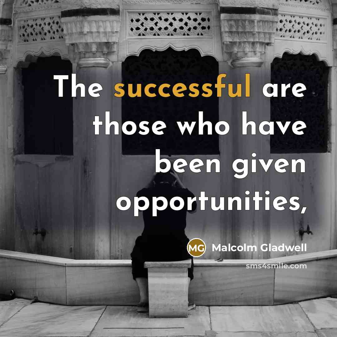 “The successful are those who have been given opportunities,…” quote by Malcolm Gladwell