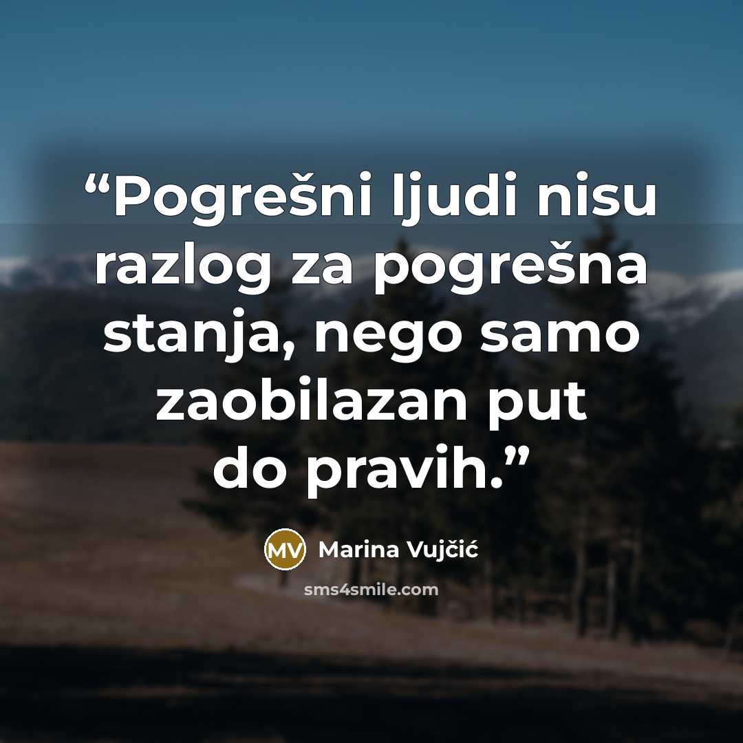 “Pogrešni ljudi nisu razlog za pogrešna stanja, nego samo zaobilazan put do pravih.” quote by Marina Vujčić