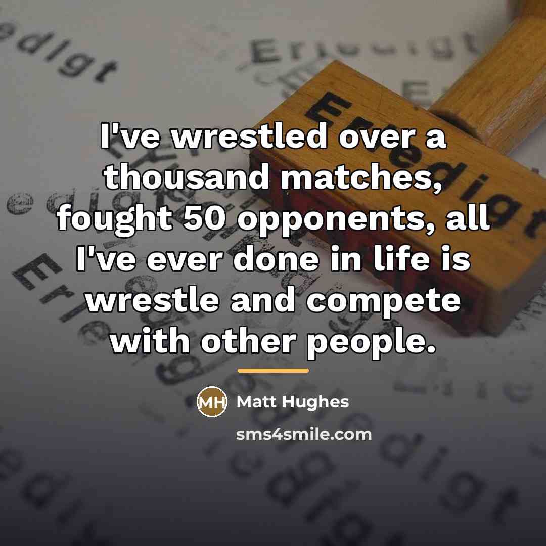 “I've wrestled over a thousand matches, fought 50 opponents, all…” quote by Matt Hughes