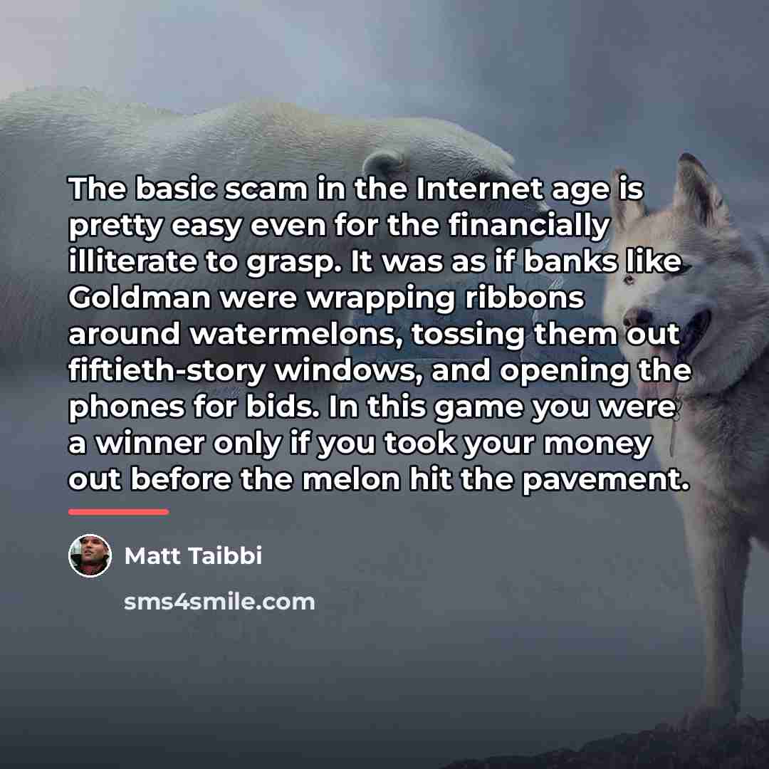 “The basic scam in the Internet age is pretty easy…” quote by Matt Taibbi